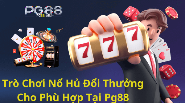 Lựa Chọn Trò Chơi Nổ Hủ Đổi Thưởng Cho Phù Hợp Tại Pg88